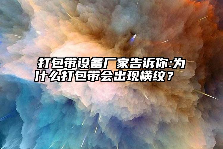 打包带设备厂家告诉你:为什么打包带会出现横纹？    