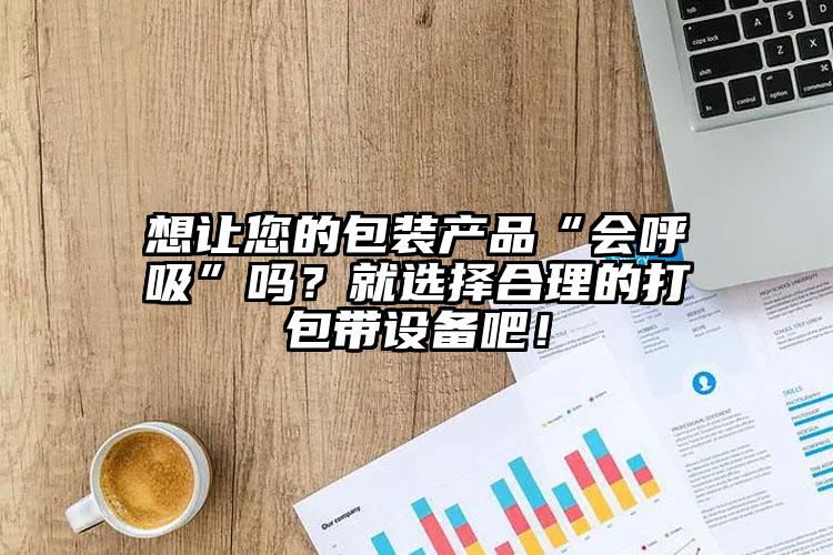 想让您的包装产品“会呼吸”吗?就选择合理的打包带设备吧!