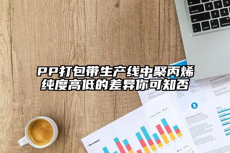 PP打包带生产线中聚丙烯纯度高低的差异你可知否