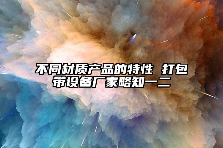 不同材质产品的特性 打包带设备厂家略知一二