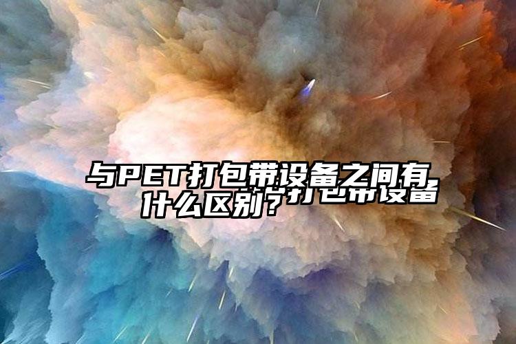 PP打包带设备与PET打包带设备之间有什么区别?