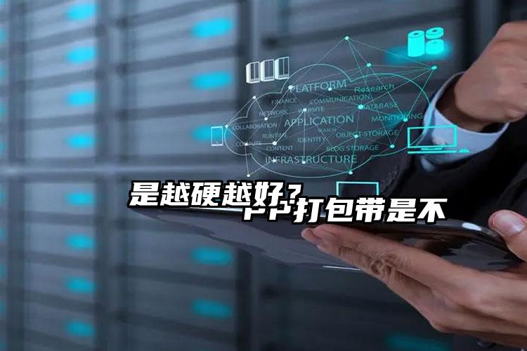 
        PP打包带是不是越硬越好？    