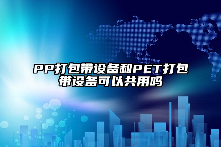 PP打包带设备和PET打包带设备可以共用吗
