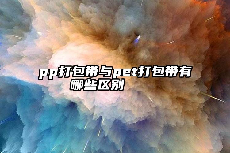 pp打包带与pet打包带有哪些区别    