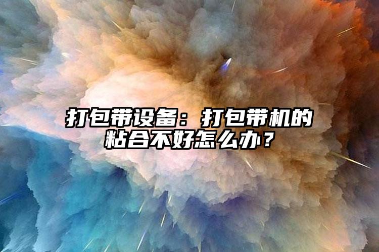 打包带设备:打包带机的粘合不好怎么办?