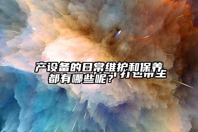 
        PET打包带生产设备的日常维护和保养都有哪些呢？    